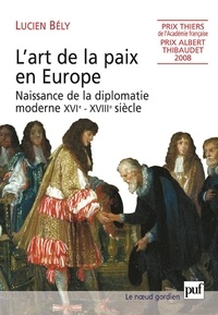 Lucien Bély - L'art de la paix en Europe - Naissance de la diplomatie moderne XVIe-XVIIIe siècle.