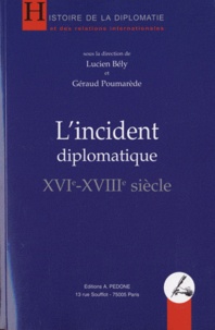 Lucien Bély et Géraud Poumarède - L'incident diplomatique (XVIe-XVIIIe siècle).