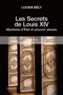 Lucien Bély - Les secrets de Louis XIV - Mystères d'Etat et pouvoir absolu.
