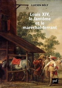 Lucien Bély - Louis XIV, le fantôme et le maréchal-ferrant.