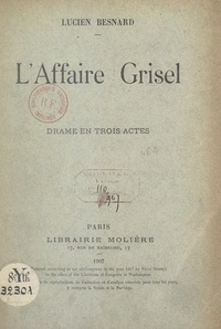 Lucien Besnard - L'affaire Grisel - Drame en 3 actes, représenté pour la première fois à Paris sur le Théâtre du Peuple, le 24 mars 1904.