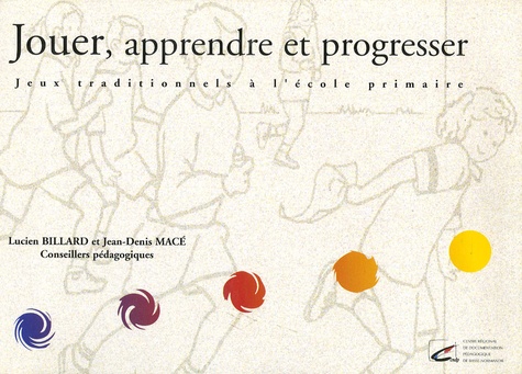 Lucien Billard et Jean-Denis Macé - Jouer, apprendre et progresser - Jeux traditionnels à l'école primaire.