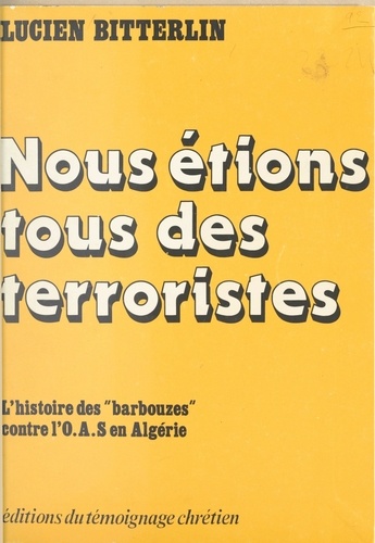 Nous étions tous des terroristes. L'histoire des barbouzes contre l'O.A.S. en Algérie