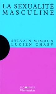 Lucien Chaby et Sylvain Mimoun - La sexualité masculine - Un exposé pour comprendre, un essai pour réfléchir.