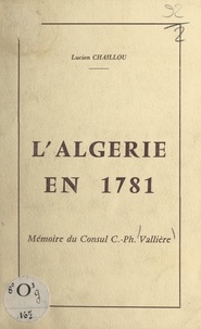 Lucien Chaillou - L'Algérie en 1781 - Mémoire du consul Césaire Philippe Vallière.
