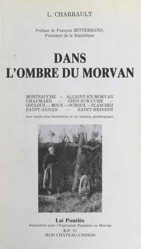 Lucien Charrault et François Mitterrand - Dans l'ombre du Morvan : le canton de Montsauche - Avec 35 illustrations et 6 tableaux généalogiques.