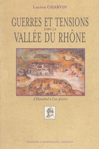 Lucien Charvin - Guerres et tensions dans la Vallée du Rhône d'Hannibal à l'an 2000.
