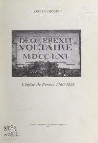 Lucien Choudin et L. Beaussart - Deo erexit Voltaire MDCCLXI - L'église de Ferney, 1760-1826.