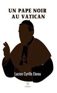 Lucien Cyrille Ekeou - Un pape noir au Vatican.