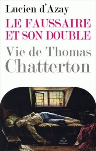 Lucien d' Azay - Le faussaire et son double - Vie de Thomas Chatterton.