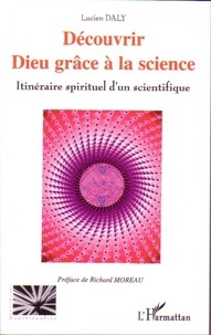 Lucien Daly - Découvrir Dieu grâce à la science - Itinéraire spirituel d'un scientifique.