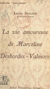 Lucien Descaves - La vie amoureuse de Marceline Desbordes-Valmore.