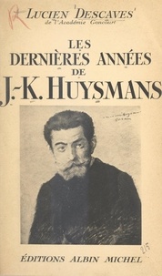 Lucien Descaves - Les dernières années de J.-K. Huysmans.