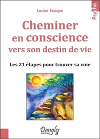 Lucien Essique - Cheminer en conscience vers son destin de vie - Les 21 étapes pour trouver sa voie.