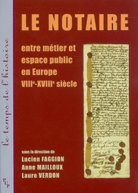 Lucien Faggion et Anne Mailloux - Le notaire - Entre métier et espace public en Europe VIII-XVIIIe siècle.