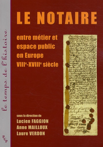 Lucien Faggion et Anne Mailloux - Le notaire - Entre métier et espace public en Europe VIII-XVIIIe siècle.