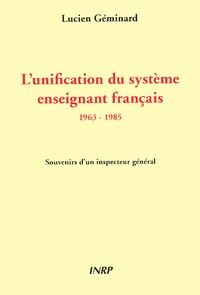 Lucien Géminard - L'Unification Du Systeme Enseignant Francais 1963-1985. Souvenirs D'Un Inspecteur General.