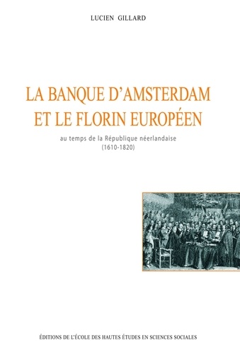 Lucien Gillard - La banque d'Amsterdam et le florin européen au temps de la République néerlandaise, 1610-1820.