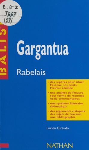 Gargantua. François Rabelais. Des repères pour situer l'auteur, ses écrits, l'œuvre étudiée, une analyse de l'œuvre sous forme de résumés et de commentaires, une synthèse littéraire thématique, des jugements critiques, des sujets de travaux, une bibliographie