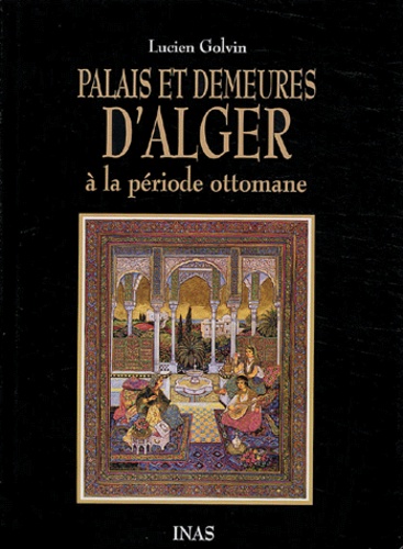 Lucien Golvin - Palais et demeures d'Alger à la période ottomane.
