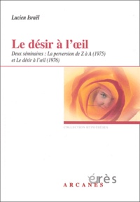 Lucien Israël - Le Desir A L'Oeil. Deux Seminaires : La Perversion De Z A A (1975) Et Le Desir A L'Oeil (1976).