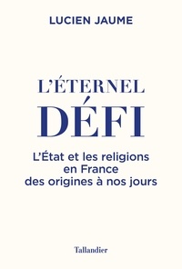 Lucien Jaume - L'éternel défi - L'Etat et les religions en France des origines à nos jours.