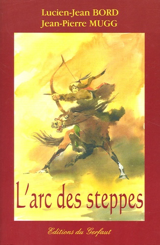 Lucien-Jean Bord et Jean-Pierre Mugg - L'arc des steppes - Etude historique et technique de l'archerie des peuples nomades d'Eurasie.