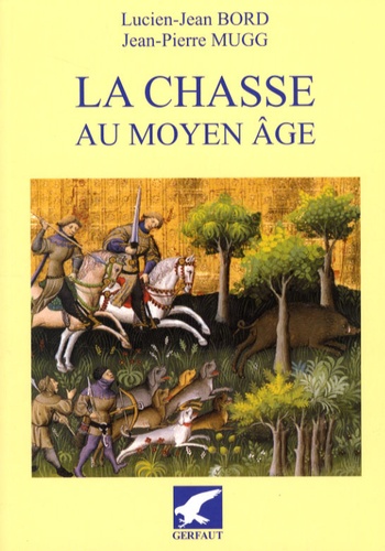 Lucien-Jean Bord et Jean-Pierre Mugg - La chasse au Moyen Age - Occident latin, VIe-XVe siècle.