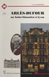 Lucien Jeanmichel et Régis Ladous - Arlès-Dufour - Un Saint-Simonien à Lyon.