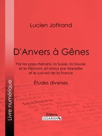 Lucien Jottrand et  Ligaran - D'Anvers à Gênes - Par les pays rhénans, la Suisse, la Savoie et le Piémont, et retour par Marseille et le sud-est de la France - Études diverses.