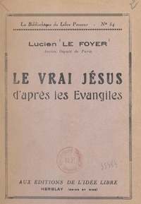 Lucien Le Foyer - Le vrai Jésus d'après les Évangiles.
