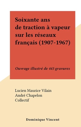 Soixante ans de traction à vapeur sur les réseaux français (1907-1967). Ouvrage illustré de 443 gravures