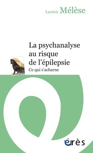 Lucien Mélèse - La psychanalyse au risque de l'épilepsie - Ce qui s'acharne.