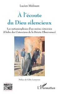 Lucien Molisson - A l'écoute du Dieu silencieux - Les métamorphoses d'un moine cistercien (Ordre des Cisterciens de la Stricte Observance).