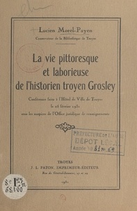Lucien Morel-Payen - La vie pittoresque et laborieuse de l'historien troyen Grosley - Conférence faite à l'Hôtel de ville de Troyes le 25 février 1931 sous les auspices de l'Office juridique de renseignements.