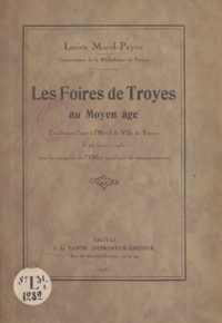 Lucien Morel-Payen - Les foires de Troyes au Moyen Âge - Conférence faite à l'Hôtel de Ville de Troyes, le 26 février 1930, sous les auspices de l'Office juridique de renseignements.