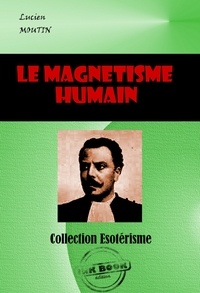 Lucien Moutin - Le Magnétisme humain, l'hypnotisme et le spiritualisme moderne considérés au point de vue théorique et pratique [édition intégrale revue et mise à jour].