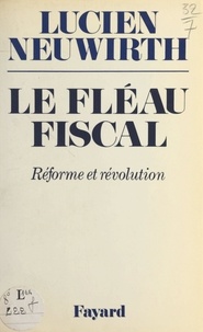 Lucien Neuwirth - Le fléau fiscal - Réforme ou révolution.