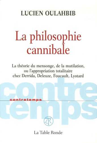 Lucien Oulahbib - La philosophie cannibale - La théorie du mensonge, de la mutilation, ou l'appropriation totalitaire chez Derrida, Deleuze, Foucault, Lyotard.