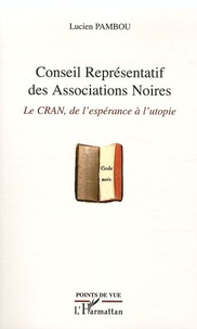 Lucien Pambou - Conseil Représentatif des Associations Noires - Le CRAN, de l'espérance à l'utopie.