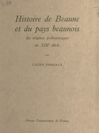 Lucien Perriaux - Histoire de Beaune et du pays beaunois - Des origines préhistoriques au XIIIe siècle.