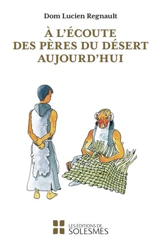 Lucien Regnault - A l'écoute des pères du désert aujourd'hui - Apophtegmes des Pères traduits et commentés.