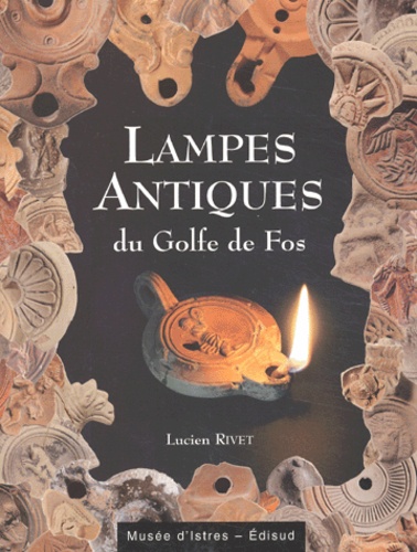 Lucien Rivet - Lampes Antiques Du Golfe De Fos. Collections Du Musee D'Istres Et Du Service Du Patrimoine De Fos-Sur-Mer, Production Et Consommation.