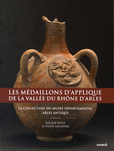 Lucien Rivet et Sylvie Saulnier - Les médaillons d'applique de la vallée du Rhône d'Arles - La collection du Musée départemental Arles antique.