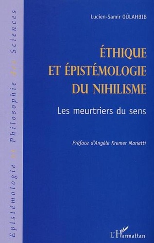Lucien-Samir Oulahbib - Ethique et épistémologie du nihilisme. - Les meurtriers du sens.