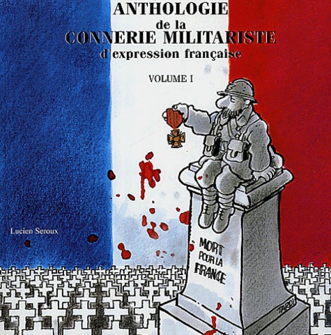 Lucien Seroux - Anthologie de la connerie militariste d'expression française - Tome 1.