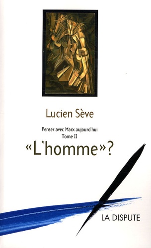 Lucien Sève - Penser avec Marx aujourd'hui - Tome 2, "L'homme" ?.