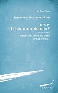 Lucien Sève - Penser avec Marx aujourd'hui - Tome 4, "Le communisme" ? Seconde partie, Quel communisme pour le XXIe siècle ?.