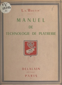 Lucien Victor Boutin et Louis Ganne - Manuel de technologie de plâtrerie (1). Plâtre lissé.