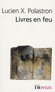 Lucien-X Polastron - Livres en feu - Histoire de la destruction sans fin des bibliothèques.